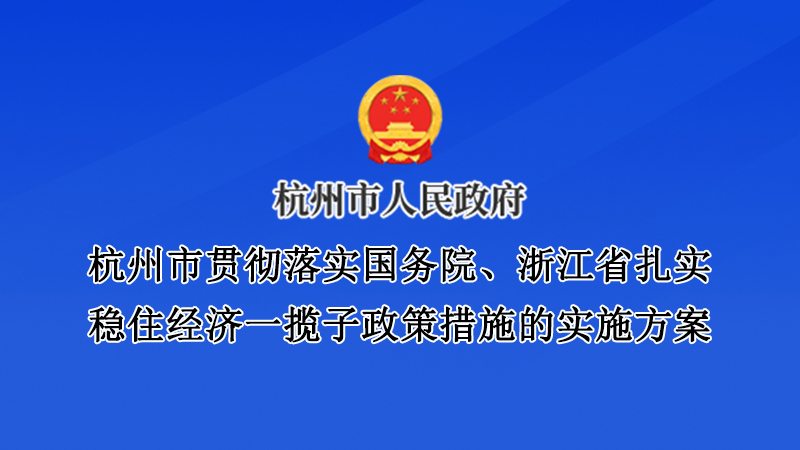 杭州市貫徹落實國務(wù)院、浙江省扎實穩(wěn)住經(jīng)濟一攬子政策措施的實施方案